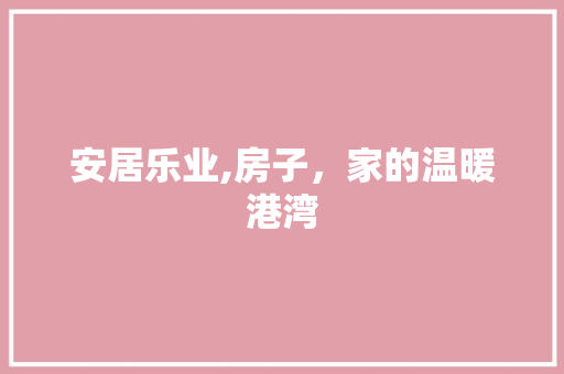 安居乐业,房子，家的温暖港湾