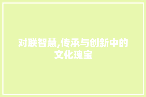 对联智慧,传承与创新中的文化瑰宝 诗词应用