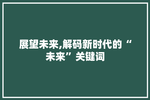 展望未来,解码新时代的“未来”关键词