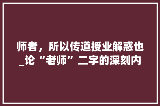 师者，所以传道授业解惑也_论“老师”二字的深刻内涵