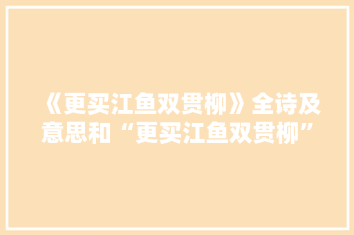 《更买江鱼双贯柳》全诗及意思和“更买江鱼双贯柳”的拼音注释