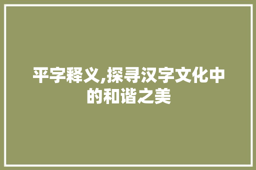 平字释义,探寻汉字文化中的和谐之美