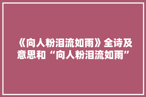 《向人粉泪流如雨》全诗及意思和“向人粉泪流如雨”的拼音注释 诗词鉴赏