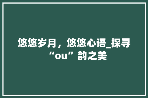悠悠岁月，悠悠心语_探寻“ou”韵之美