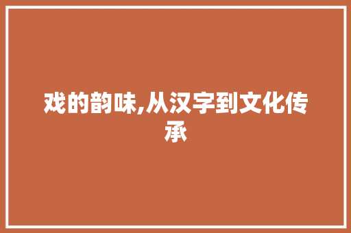 戏的韵味,从汉字到文化传承