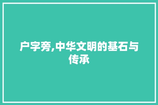 户字旁,中华文明的基石与传承
