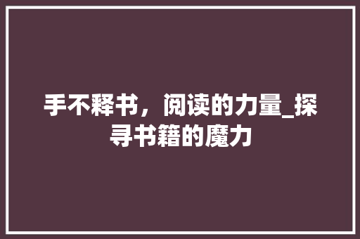 手不释书，阅读的力量_探寻书籍的魔力
