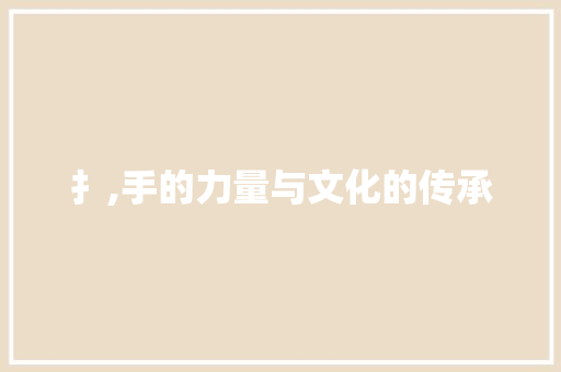 扌,手的力量与文化的传承