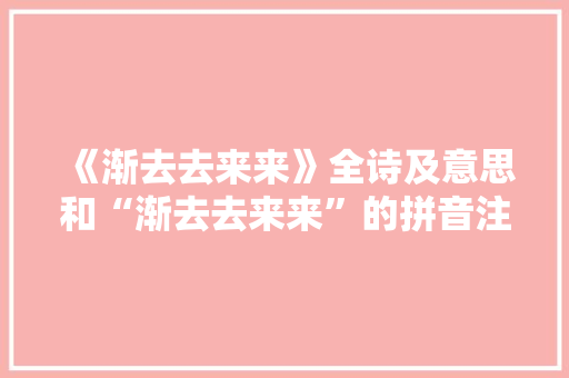《渐去去来来》全诗及意思和“渐去去来来”的拼音注释
