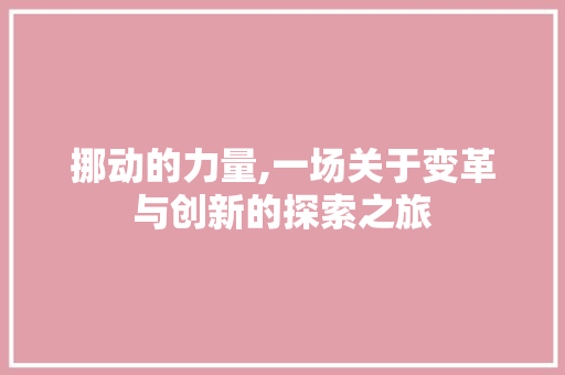 挪动的力量,一场关于变革与创新的探索之旅