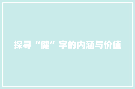 探寻“健”字的内涵与价值