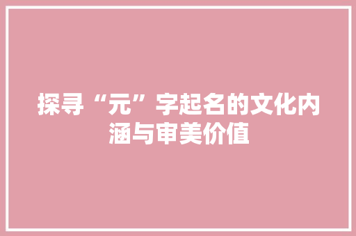 探寻“元”字起名的文化内涵与审美价值