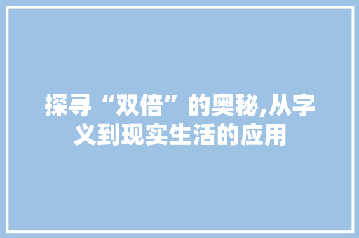 探寻“双倍”的奥秘,从字义到现实生活的应用