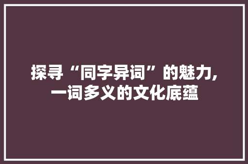 探寻“同字异词”的魅力,一词多义的文化底蕴