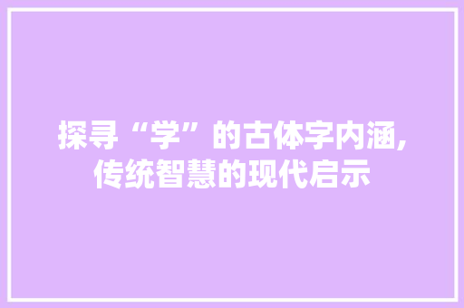 探寻“学”的古体字内涵,传统智慧的现代启示