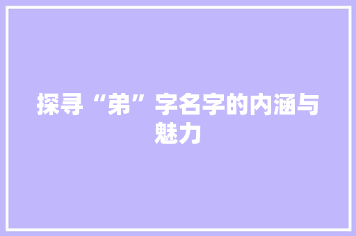 探寻“弟”字名字的内涵与魅力