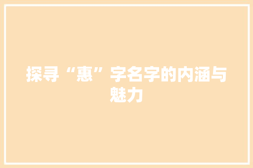探寻“惠”字名字的内涵与魅力