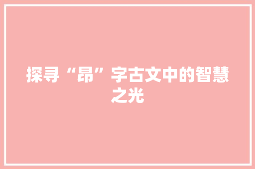 探寻“昂”字古文中的智慧之光