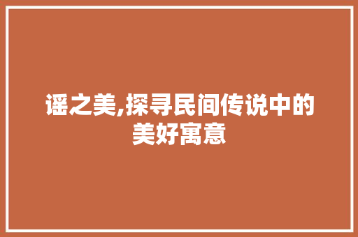 谣之美,探寻民间传说中的美好寓意