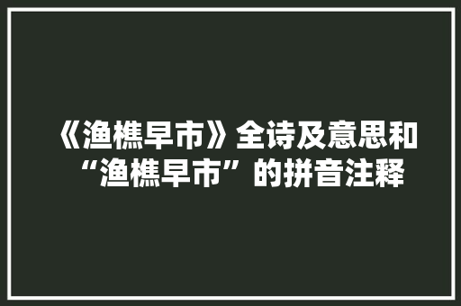 《渔樵早市》全诗及意思和“渔樵早市”的拼音注释