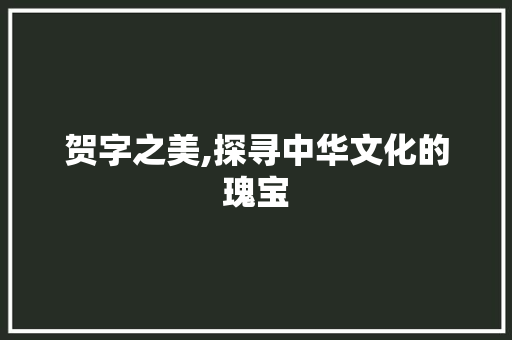 贺字之美,探寻中华文化的瑰宝