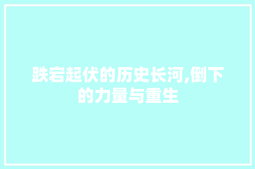 跌宕起伏的历史长河,倒下的力量与重生
