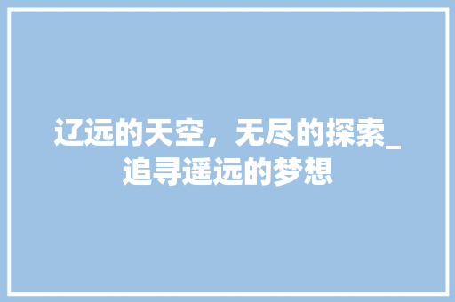 辽远的天空，无尽的探索_追寻遥远的梦想