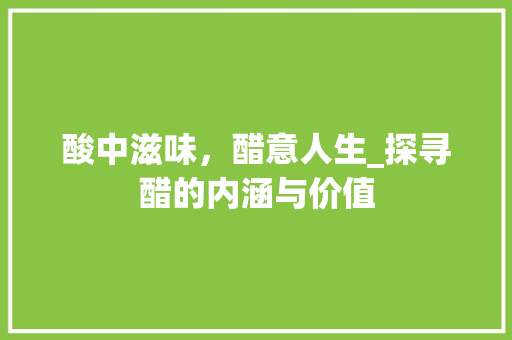 酸中滋味，醋意人生_探寻醋的内涵与价值 会议纪要