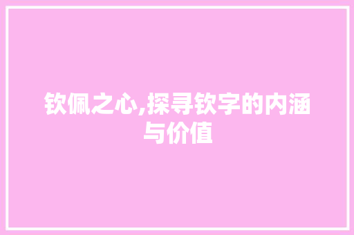 钦佩之心,探寻钦字的内涵与价值
