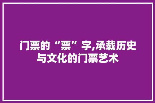 门票的“票”字,承载历史与文化的门票艺术