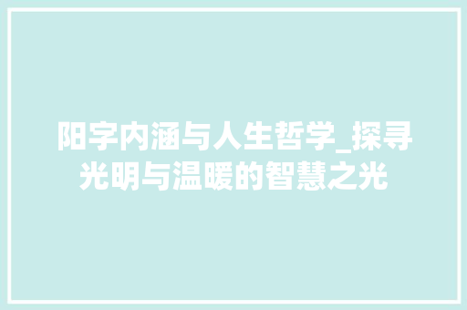 阳字内涵与人生哲学_探寻光明与温暖的智慧之光 会议纪要