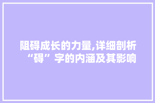 阻碍成长的力量,详细剖析“碍”字的内涵及其影响