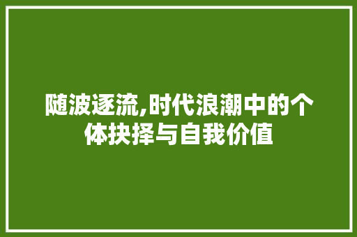 随波逐流,时代浪潮中的个体抉择与自我价值 诗词鉴赏