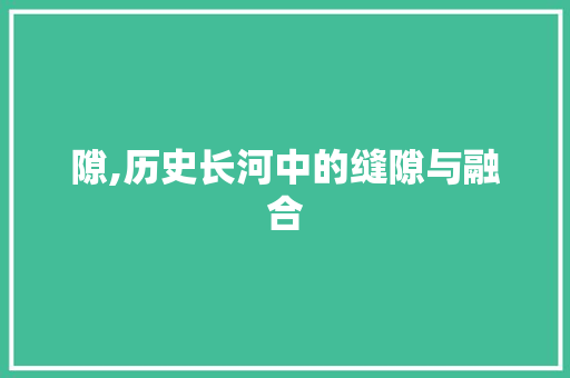 隙,历史长河中的缝隙与融合