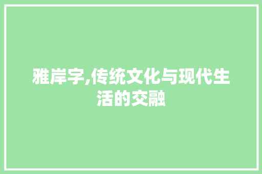 雅岸字,传统文化与现代生活的交融
