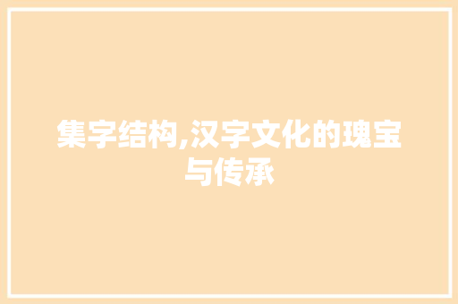 集字结构,汉字文化的瑰宝与传承