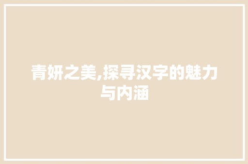 青妍之美,探寻汉字的魅力与内涵