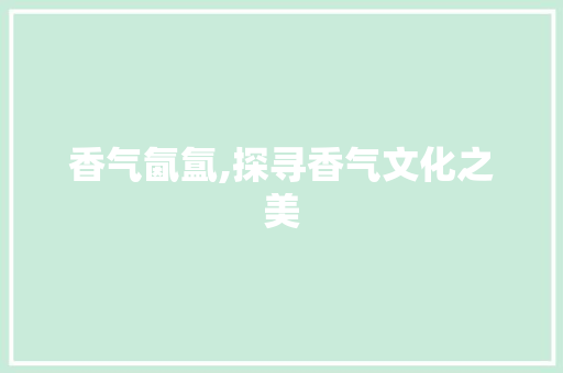 香气氤氲,探寻香气文化之美