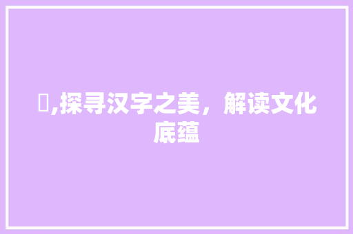骔,探寻汉字之美，解读文化底蕴