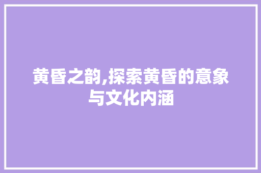 黄昏之韵,探索黄昏的意象与文化内涵