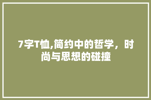 7字T恤,简约中的哲学，时尚与思想的碰撞