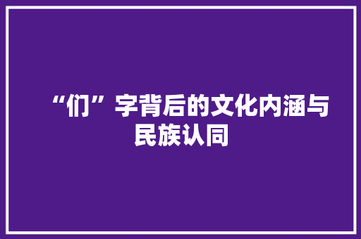 “们”字背后的文化内涵与民族认同