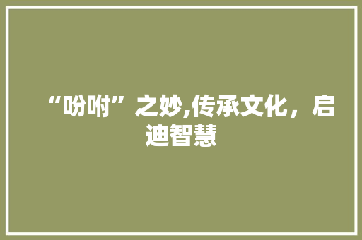 “吩咐”之妙,传承文化，启迪智慧 职场写作