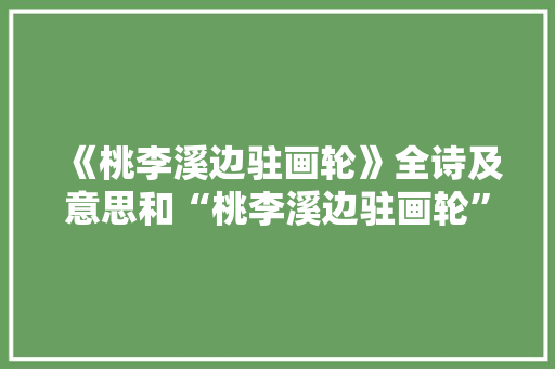《桃李溪边驻画轮》全诗及意思和“桃李溪边驻画轮”的拼音注释