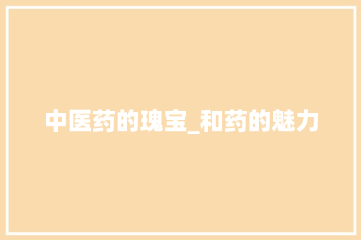 中医药的瑰宝_和药的魅力 诗词体裁