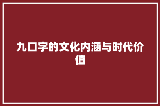 九口字的文化内涵与时代价值 职场写作