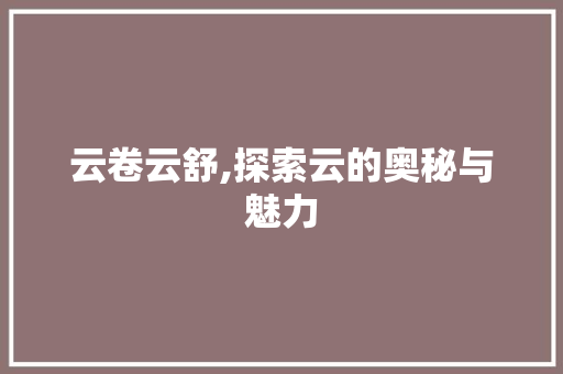 云卷云舒,探索云的奥秘与魅力