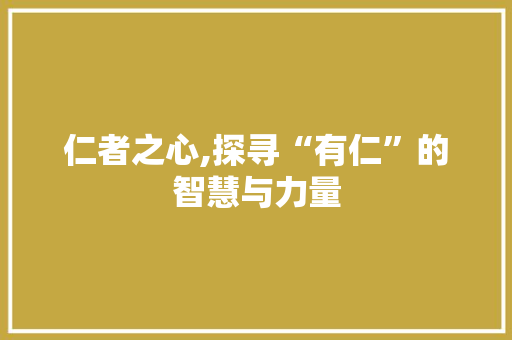 仁者之心,探寻“有仁”的智慧与力量