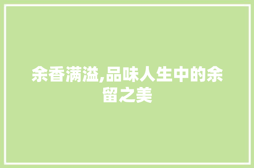 余香满溢,品味人生中的余留之美