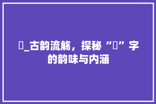 儀_古韵流觞，探秘“儀”字的韵味与内涵